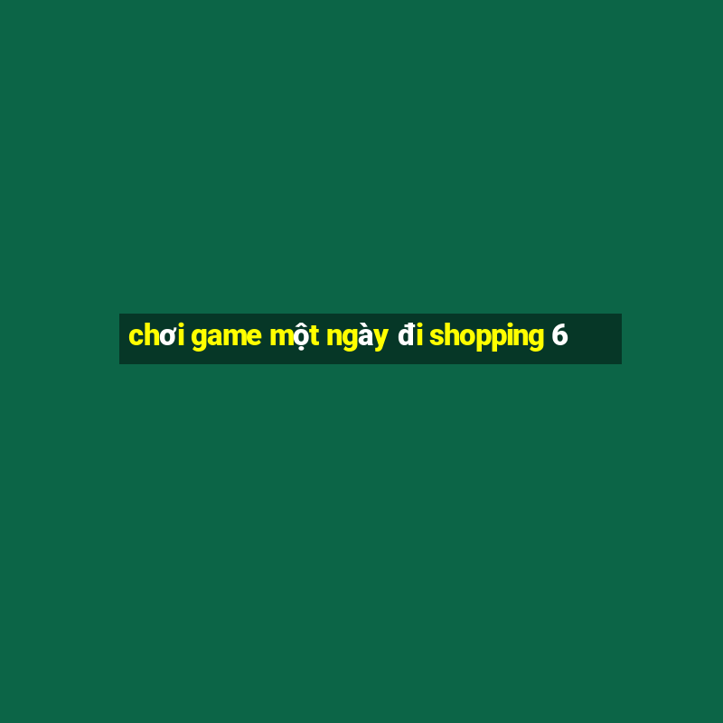 chơi game một ngày đi shopping 6