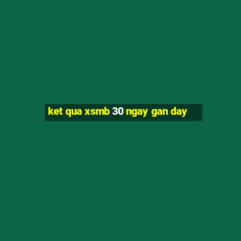 ket qua xsmb 30 ngay gan day