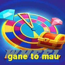 gane to mau