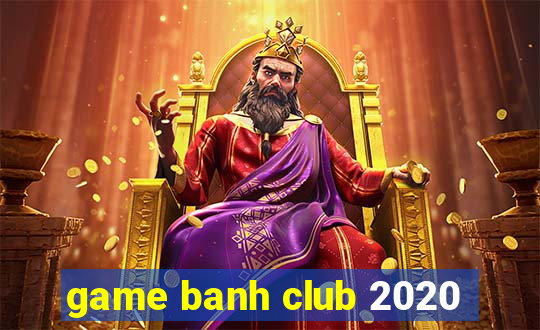 game banh club 2020