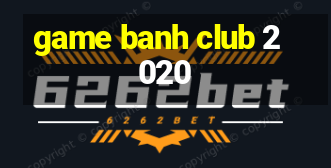 game banh club 2020