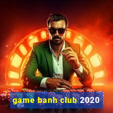 game banh club 2020