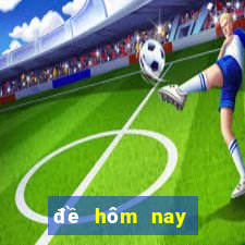 đề hôm nay về mấy