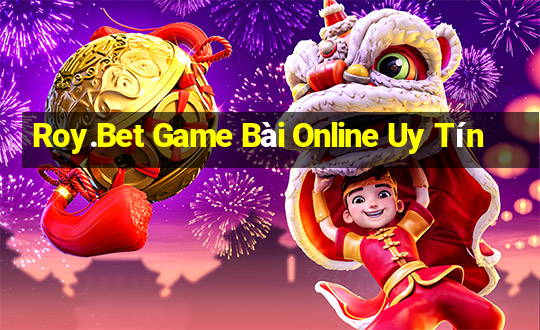 Roy.Bet Game Bài Online Uy Tín