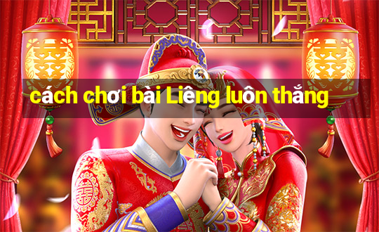 cách chơi bài Liêng luôn thắng