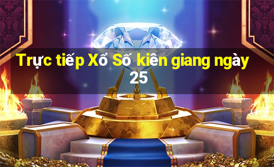 Trực tiếp Xổ Số kiên giang ngày 25