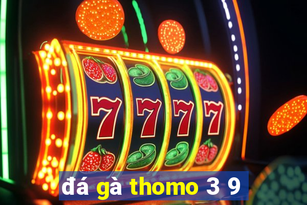 đá gà thomo 3 9