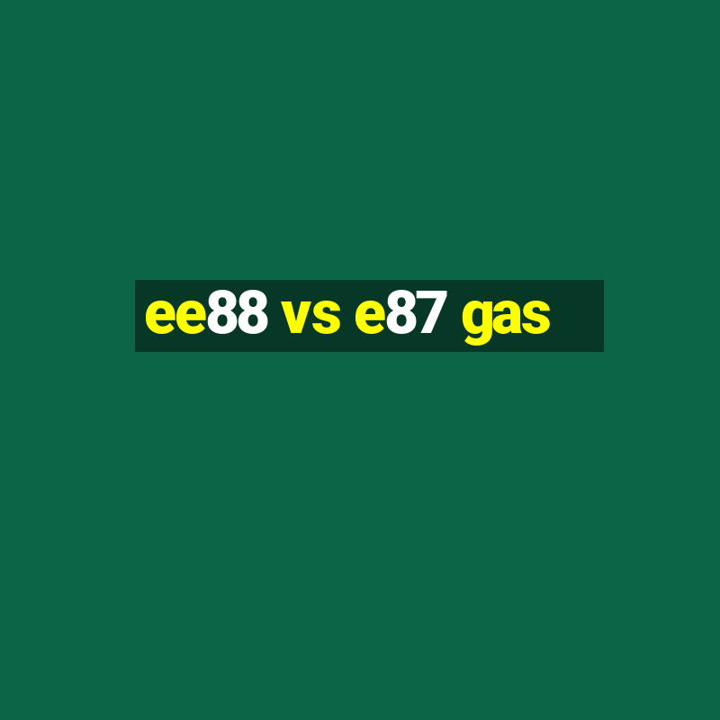 ee88 vs e87 gas