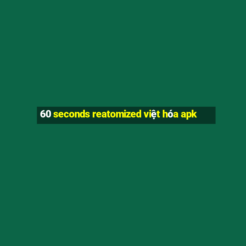 60 seconds reatomized việt hóa apk