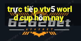 trực tiếp vtv5 world cup hôm nay