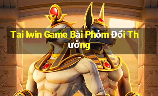 Tai Iwin Game Bài Phỏm Đổi Thưởng