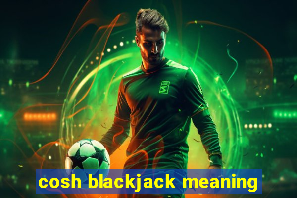 cosh blackjack meaning