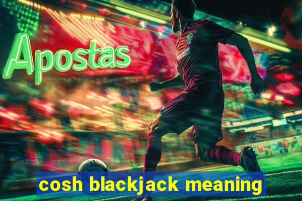 cosh blackjack meaning