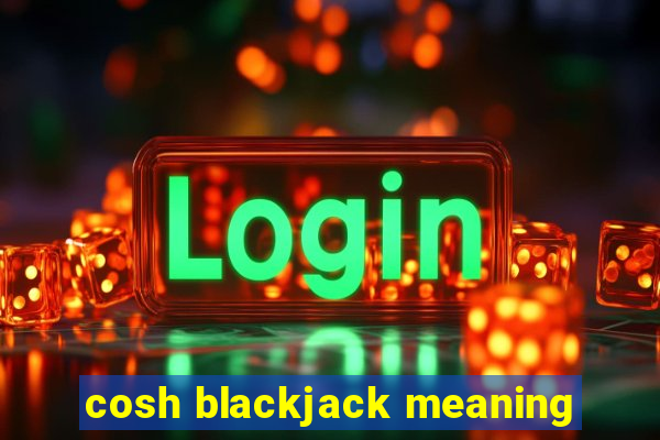 cosh blackjack meaning