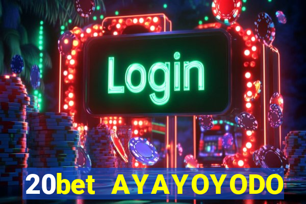 20bet AYAYOYODO Đăng nhập