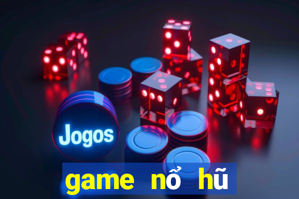 game nổ hũ mới nhất 2022