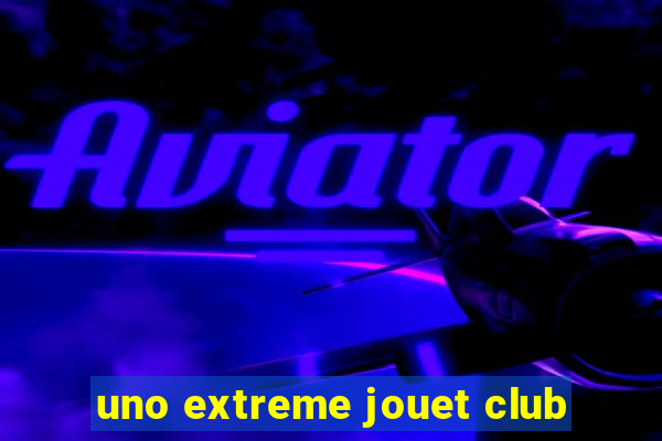 uno extreme jouet club