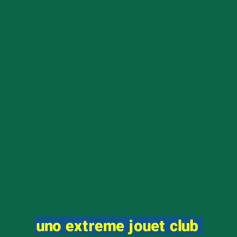 uno extreme jouet club