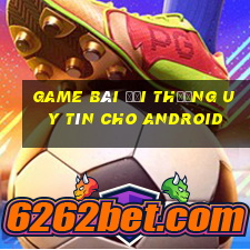 game bài đổi thưởng uy tín cho android