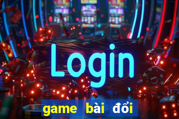 game bài đổi thưởng uy tín cho android