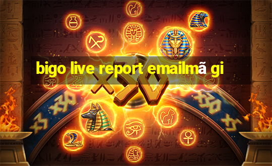 bigo live report emailmã gi