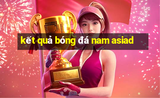 kết quả bóng đá nam asiad