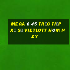 mega 6 45 trực tiếp xổ số vietlott hôm nay