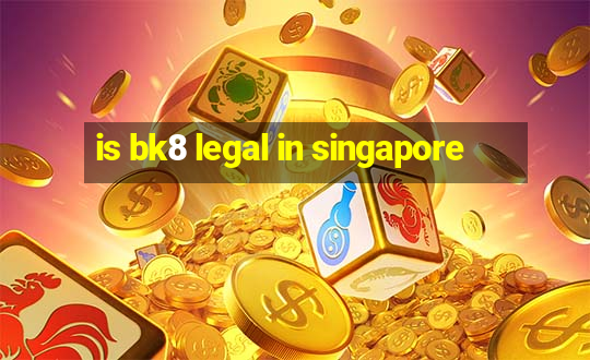 is bk8 legal in singapore