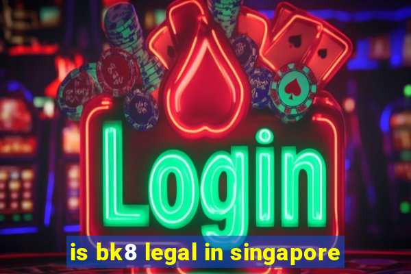 is bk8 legal in singapore