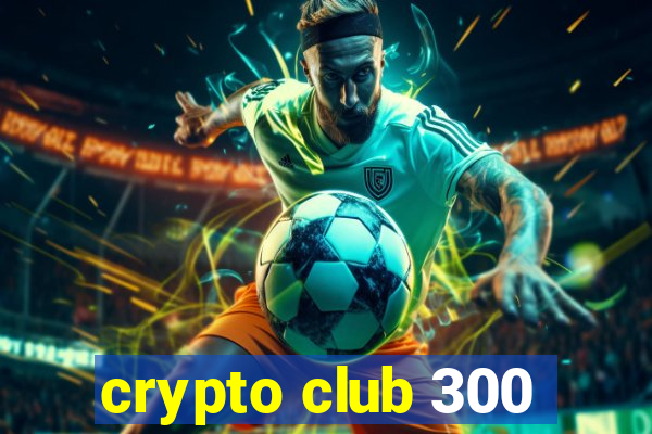 crypto club 300