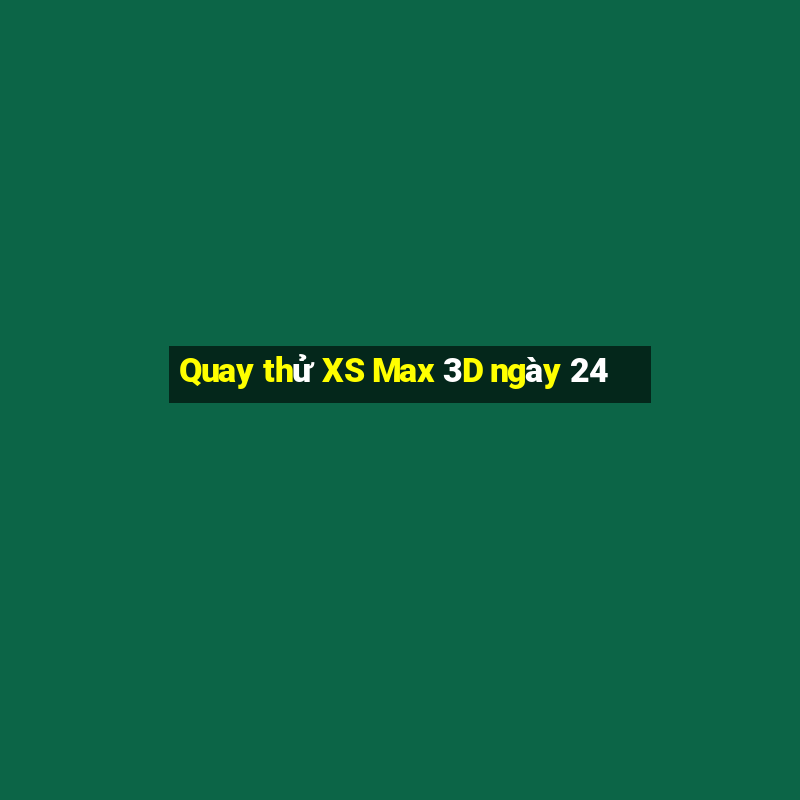 Quay thử XS Max 3D ngày 24