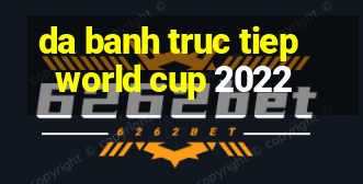 da banh truc tiep world cup 2022