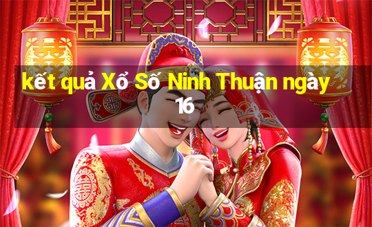 kết quả Xổ Số Ninh Thuận ngày 16