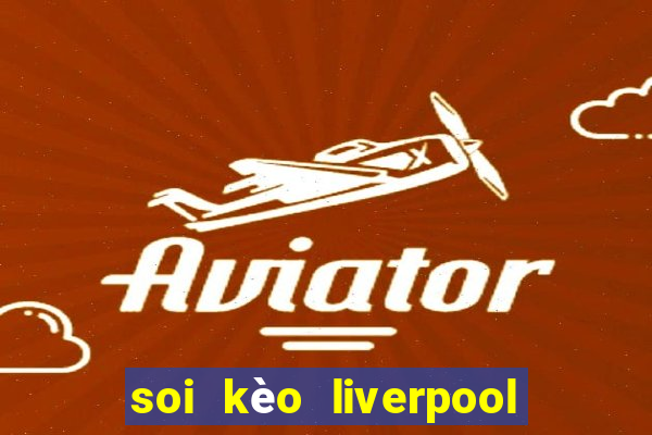 soi kèo liverpool tối nay