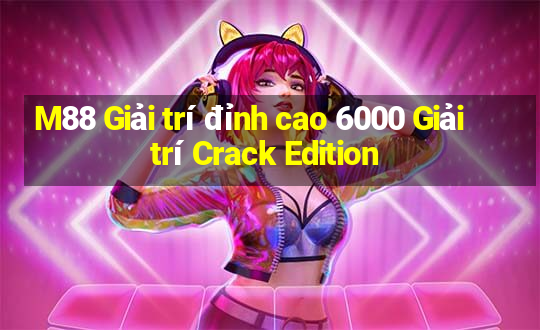 M88 Giải trí đỉnh cao 6000 Giải trí Crack Edition