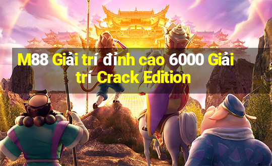 M88 Giải trí đỉnh cao 6000 Giải trí Crack Edition