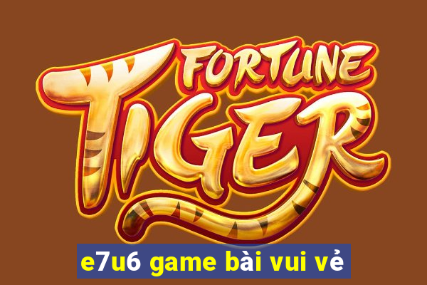 e7u6 game bài vui vẻ