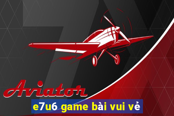 e7u6 game bài vui vẻ