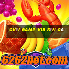 chơi game vui bắn cá