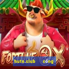 huto.club   cổng game quốc tế