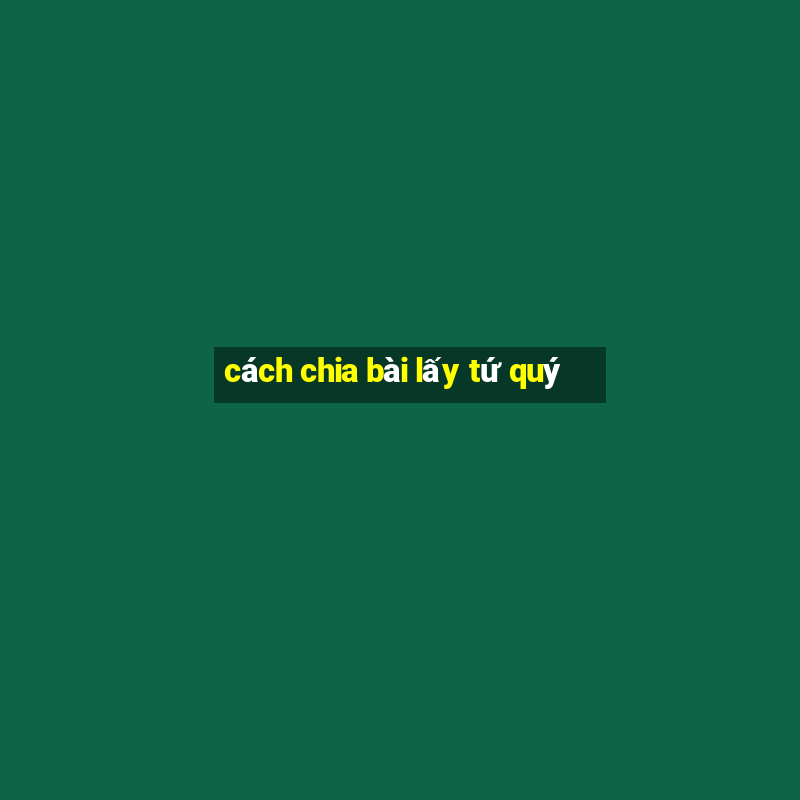 cách chia bài lấy tứ quý