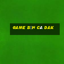 Game Bắn Cá Dak