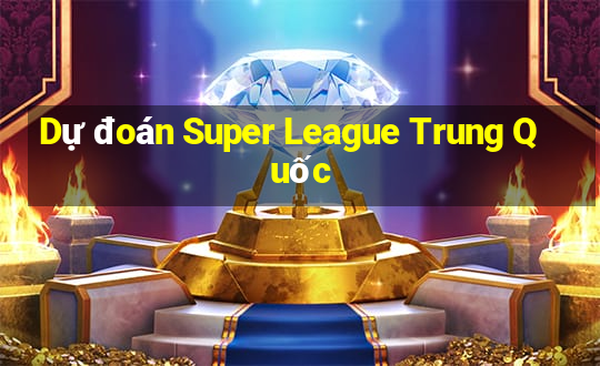 Dự đoán Super League Trung Quốc