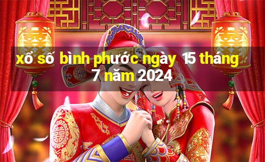 xổ số bình phước ngày 15 tháng 7 năm 2024