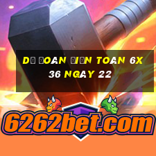 Dự Đoán Điện Toán 6x36 ngày 22