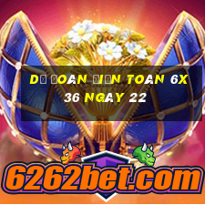 Dự Đoán Điện Toán 6x36 ngày 22