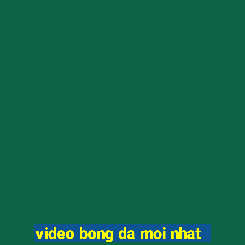 video bong da moi nhat