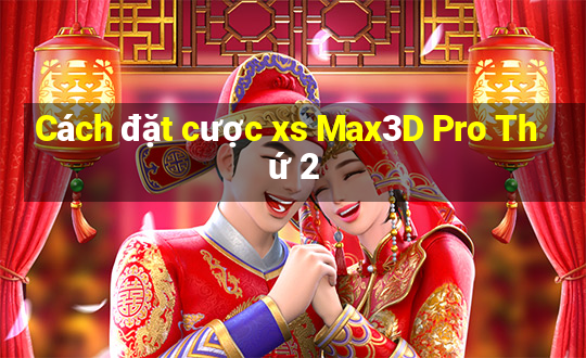 Cách đặt cược xs Max3D Pro Thứ 2