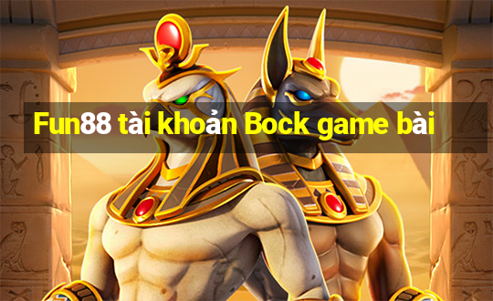 Fun88 tài khoản Bock game bài