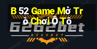 B 52 Game Mở Trò Chơi Ô Tô